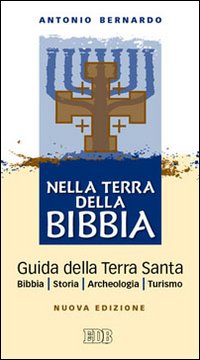 Nella terra della Bibbia. Guida della Terra Santa. Bibbia. Storia. Archeologia. Turismo