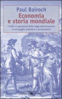 Economia e storia mondiale. I miti e i paradossi delle leggi dell'economia in un saggio polemico e provocatorio