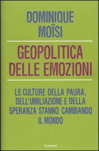 Geopolitica delle emozioni. Le culture della paura, dell'umiliazione e della speranza stanno cambiando il mondo