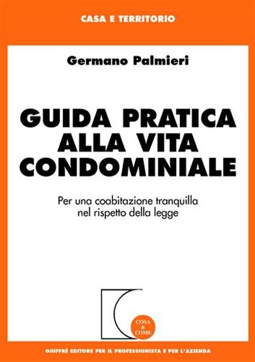 Guida pratica alla vita condominiale. Per una coabitazione tranquilla nel rispetto della legge