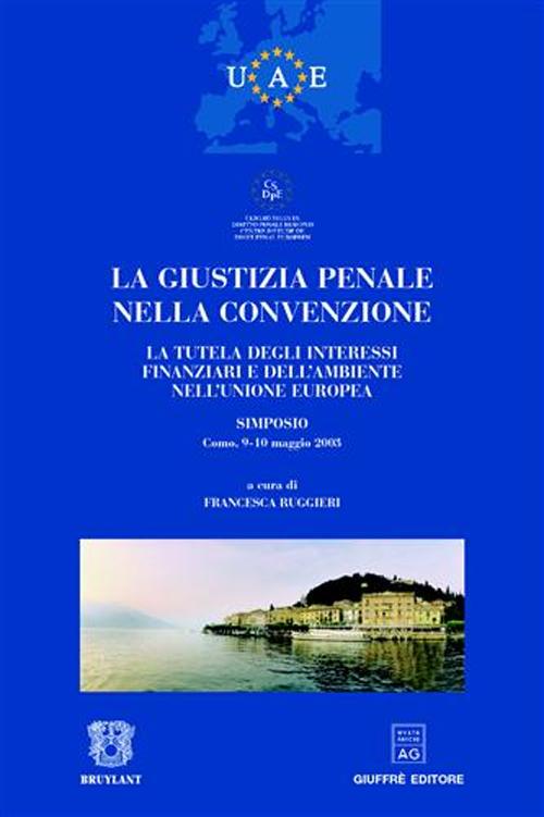 La giustizia penale nella convenzione. La tutela degli interessi finanziari e dell'ambiente nell'Unione Europea. Atti del Simposio (Como, 9-10 maggio 2003)