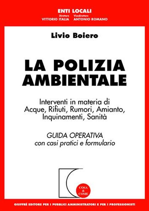 La polizia ambientale. Interventi in materia di acque, rifiuti, rumori, amianto, inquinamenti, sanità. Guida operativa con casi pratici e formulario