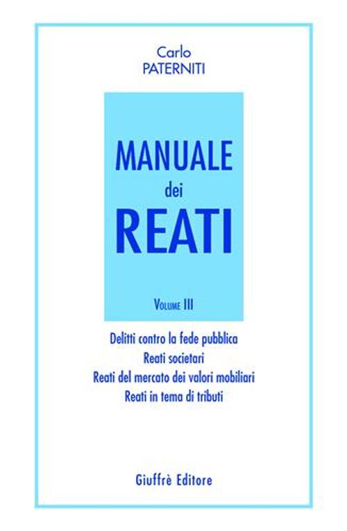 Manuale dei reati. Vol. 3: Delitti contro la fede pubblica. Reati societari. Reati del mercato dei valori mobiliari. Reati in tema di tributi