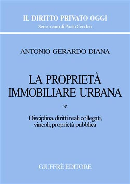 La proprietà immobiliare urbana. Vol. 1: Disciplina, diritti reali collegati, vincoli, proprietà pubblica