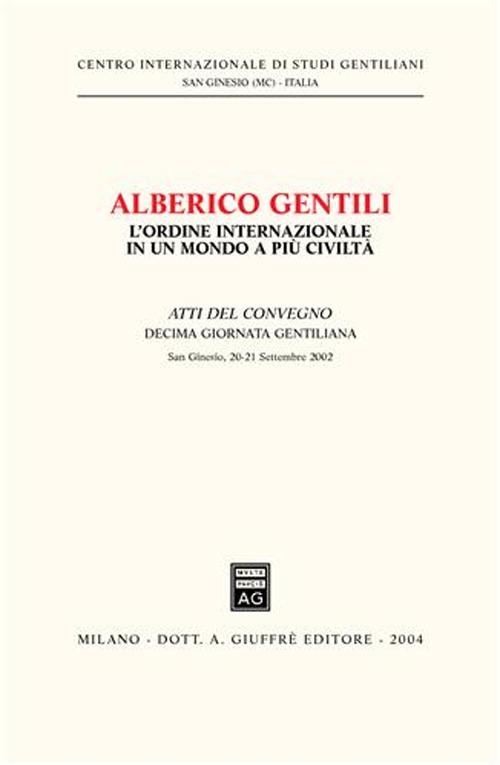 Alberico Gentili: l'ordine internazionale in un mondo a più civiltà. Atti della 10ª Giornata gentiliana (San Ginesio, 20-21 settembre 2002)