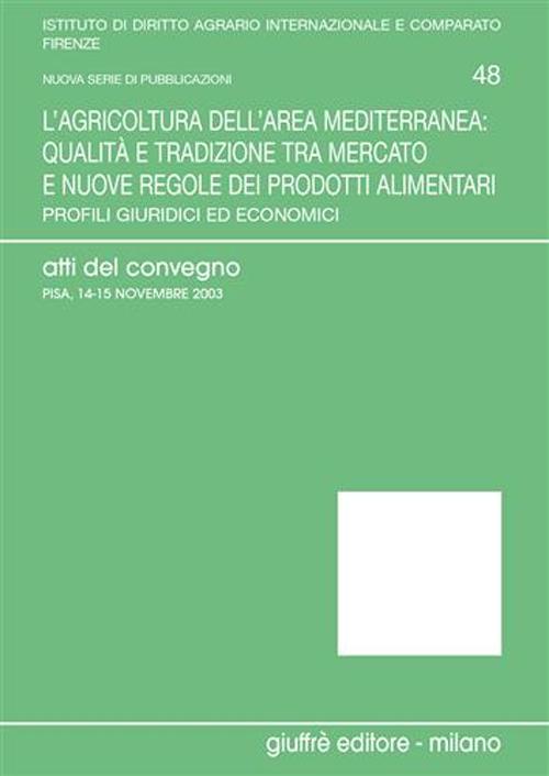 L'agricoltura dell'area mediterranea: qualità e tradizione tra mercato e nuove regole dei prodotti alimentari. Profili giuridici ed economici. Atti del Convegno