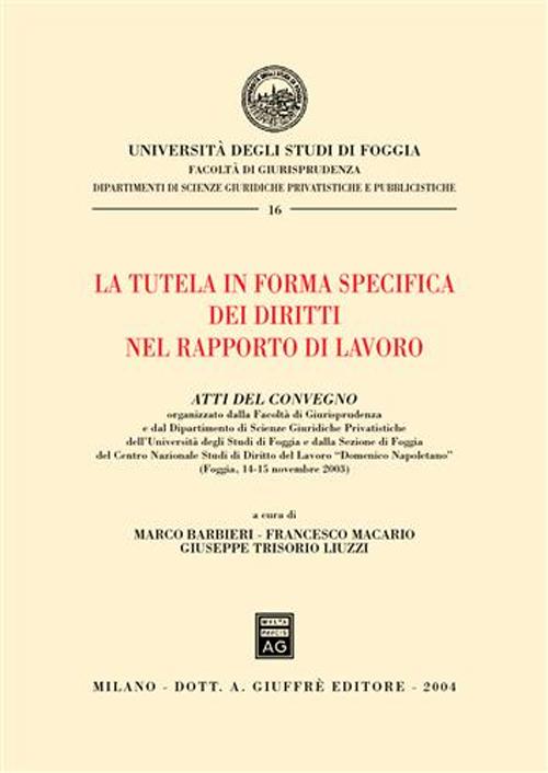 La tutela in forma specifica dei diritti nel rapporto di lavoro. Atti del Convegno (Foggia, 14-15 novembre 2003)