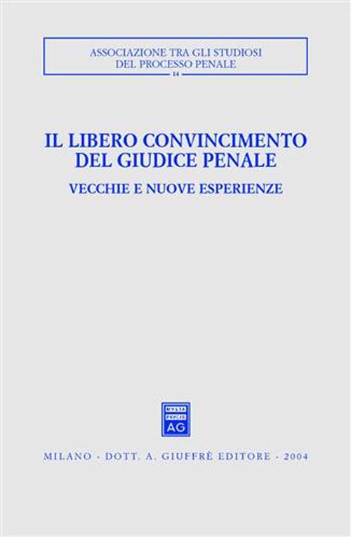 Il libero convincimento del giudice penale. Vecchie e nuove esperienze. Atti del Convegno (Siracusa, 6-8 dicembre 2002)