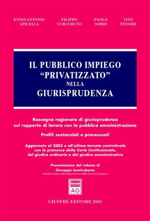 Il pubblico impiego «privatizzato» nella giurisprudenza. Rassegna ragionata di giurisprudenza sul rapporto di lavoro con la pubblica amministrazione...