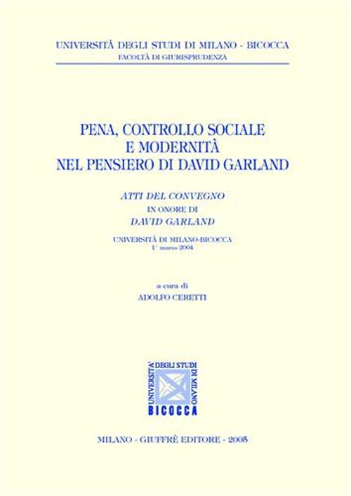 Pena, controllo sociale e modernità nel pensiero di David Garland. Atti del Convegno in onore di David Garland (Università di Milano-Bicocca, 1° marzo 2004)