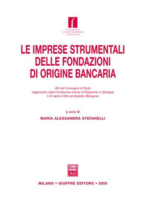 Le imprese strumentali delle fondazioni di origine bancaria. Atti del Convegno di studi (Argelato, 23 aprile 2004)