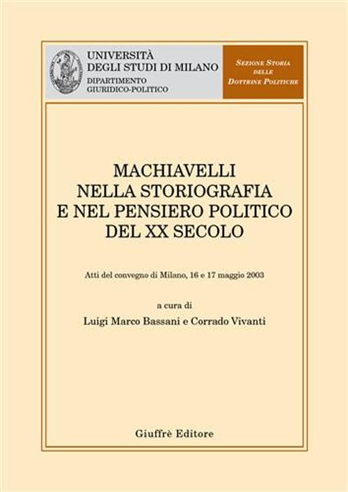 Machiavelli nella storiografia e nel pensiero politico del XX secolo. Atti del Convegno (Milano, 16-17 maggio 2003)