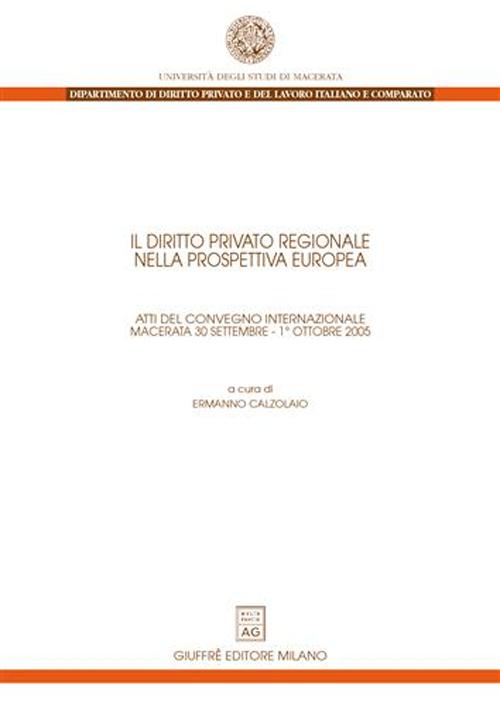 Il diritto privato regionale nella prospettiva europea. Atti del Convegno internazionale (Macerata, 30 settembre-1 ottobre 2005)