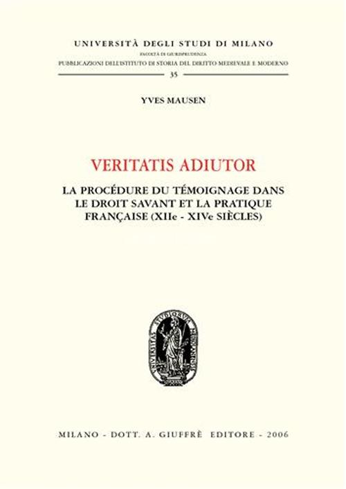 Veritatis adiutor. La procèdure du tèmoinage dans le droit savant et la practique française (XIIe - XIVe siècles)