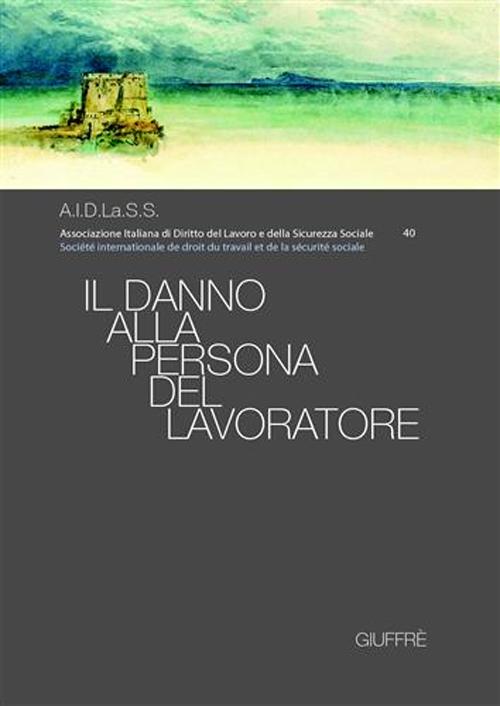 Il danno alla persona del lavoratore. Atti del Convegno nazionale (Napoli, 31 marzo-1 aprile 2006)