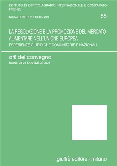 La regolazione e la promozione del mercato alimentare nell'Unione Europea. Esperienze giuridiche comunitarie e nazionali. Atti del Convegno (Udine, 2006)