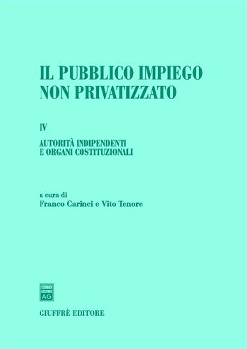 Il pubblico impiego non privatizzato. Vol. 4: Autorità indipendenti e organi costituzionali