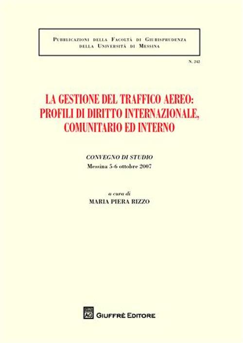 La gestione del traffico aereo. Profili di diritto internazionale, comunitario e interno. Atti del Convegno di studio (Messina, 5-6 ottobre 2007)