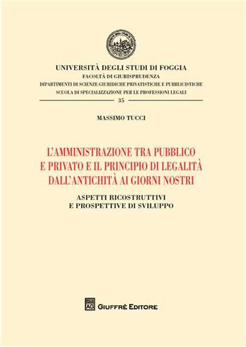 L'amministrazione tra pubblico e privato e il principio di legalità dall'antichità ai giorni nostri. Aspetti ricostruttivi e prospettive di sviluppo