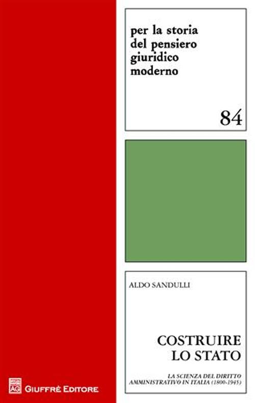 Costruire lo Stato. La scienza del diritto amministrativo in Italia (1800-1945)