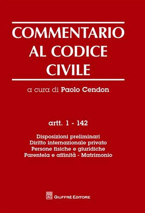 Commentario al codice civile. Artt. 1-142: Disposizioni preliminari. Diritto internazionale privato. Persone fisiche e giuridiche. Parentela e affinità. Matrimonio