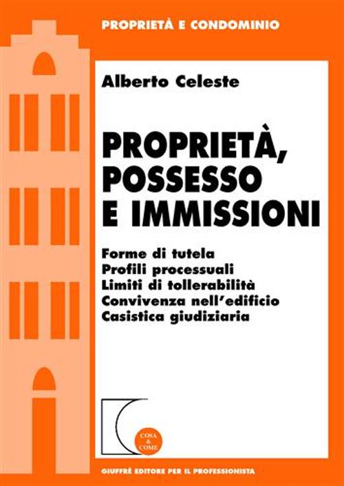 Proprietà, possesso e immissioni. Forme di tutela. Profili processuali. Limiti di tollerabilità. Convivenza nell'edificio. Cassistica giudiziaria