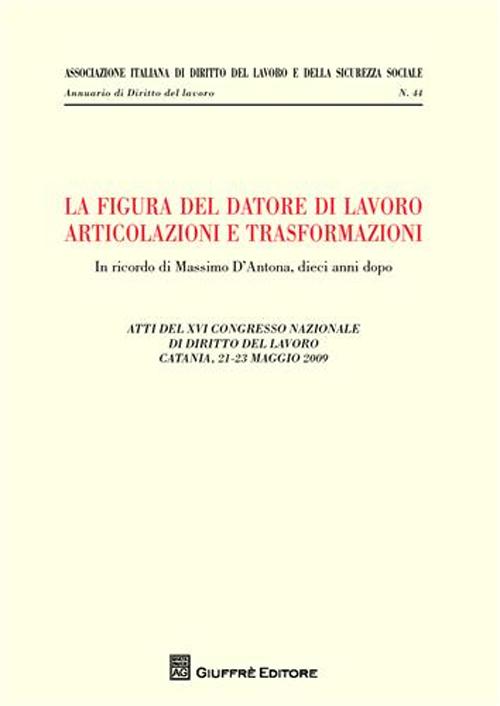 La figura del datore di lavoro. Articolazioni e trasformazioni. Atti del 12° Congresso nazionale di diritto del lavoro (Catania, 21-23 maggio 2009)