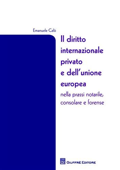 Il diritto internazionale privato e dell'Unione Europea nella prassi notarile, consolare e forense