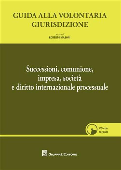 Guida alla volontaria giurisdizione. Successioni, comunione, impresa, società e diritto internazionale processuale. Con CD-ROM