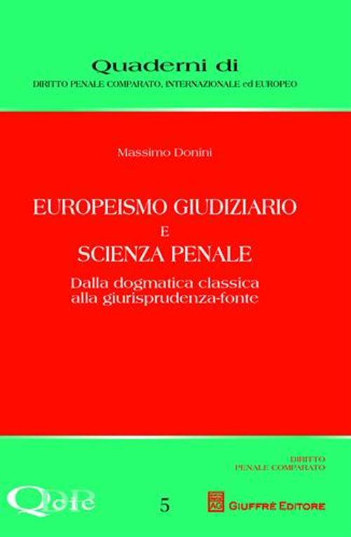 Europeismo giudiziario e scienza penale. Dalla dogmatica classica alla giurisprudenza-fonte