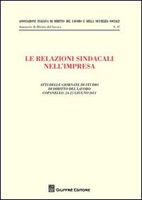 Le relazioni sindacali nell'impresa. Atti delle giornate di studio di diritto del Lavoro (Copanello, 24-25 giugno 2011)