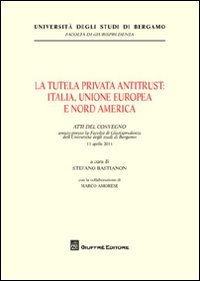 La tutela privata antitrust. Italia, Unione Europea e Nord America. Atti del Convegno (Università di Bergamo, 11 aprile 2011)