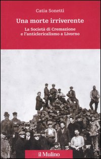 Una morte irriverente. La Società di Cremazione e l'anticlericalismo a Livorno. Ediz. illustrata