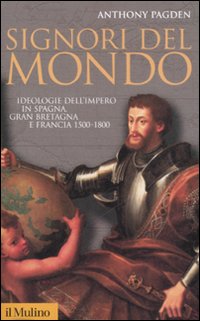 Signori del mondo. Ideologie dell'impero in Spagna, Gran Bretagna e Francia 1500-1800