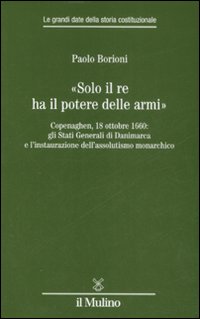 «Solo il Re ha il potere delle armi». Copenaghen, 18 ottobre 1660: gli Stati Generali di Danimarca e l'instaurazione dell'assolutismo monarchico