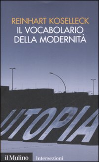 Il vocabolario della modernità. Progresso, crisi, utopia e altre storie di concetti