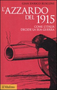 L'azzardo del 1915. Come l'Italia decide la sua guerra