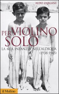 Per violino solo. La mia infanzia nell'aldiqua (1938-1945)