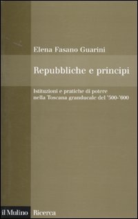 Repubbliche e principi. Istituzioni e pratiche di potere nella Toscana granducale del 500-600