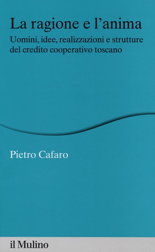 La ragione e l'anima. Uomini, idee, realizzazioni e strutture del credito cooperativo toscano