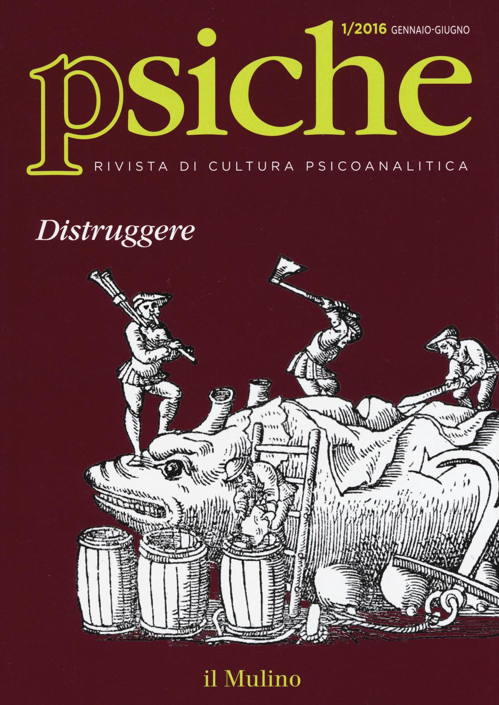 Psiche. Rivista di cultura psicoanalitica (2016). Vol. 1: Distruggere