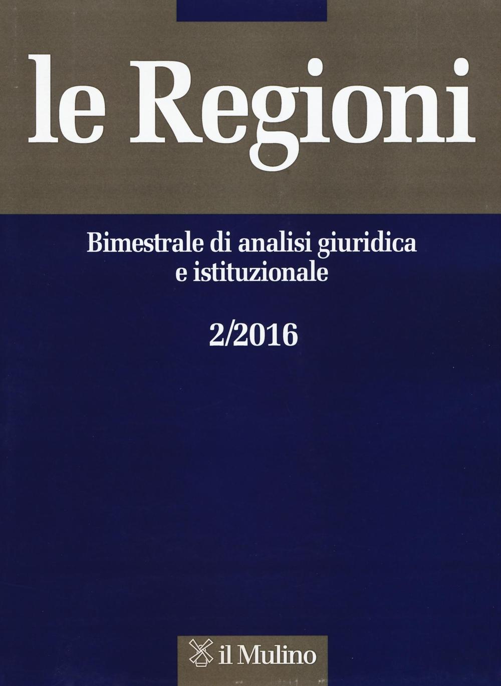 Le regioni. Bimestrale di analisi giuridica e istituzionale (2016). Vol. 2