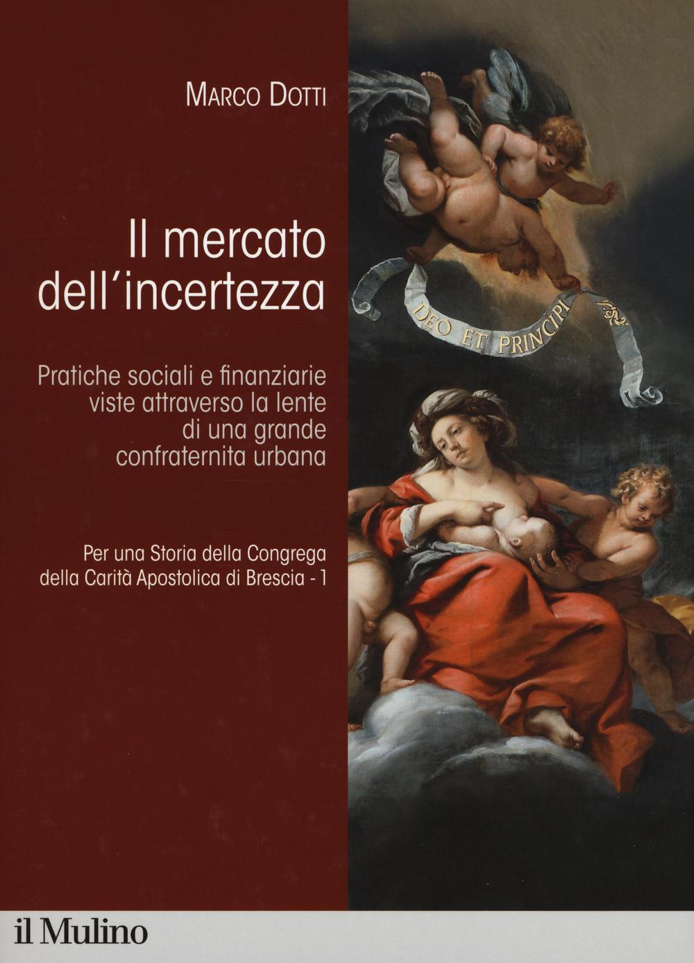 Per una storia della Congrega della Carità Apostolica di Brescia. Vol. 1: Il mercato dell'incertezza. Pratiche sociali e finanziarie viste attraverso la lente di una grande confraternita urbana