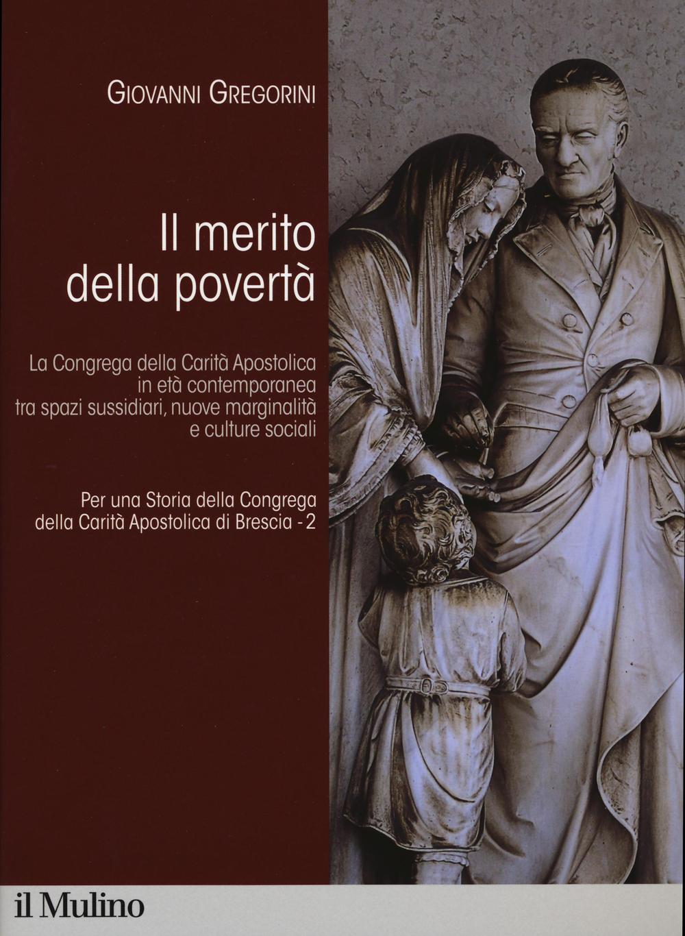 Per una storia della Congrega della Carità Apostolica di Brescia. Vol. 2: Il merito della povertà. La Congrega della Carità Apostolica in età contemporanea tra spazi sussidiari, nuove marginalità e culture sociali