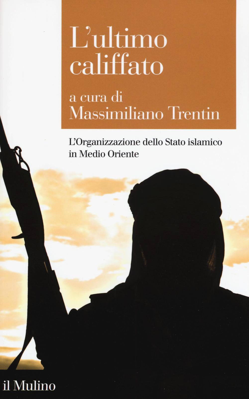 L'ultimo califfato. L'organizzazione dello Stato islamico in Medio Oriente