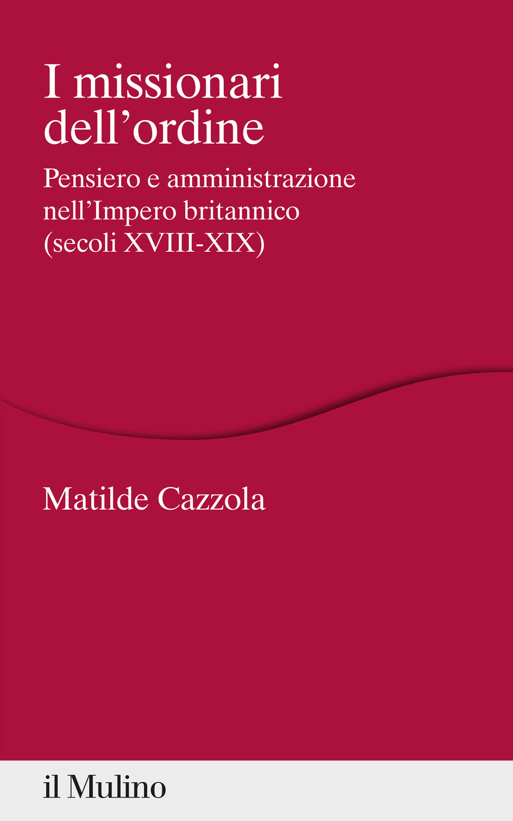 I missionari dell'ordine. Pensiero e amministrazione nell'Impero britannico (secoli XVIII-XIX)