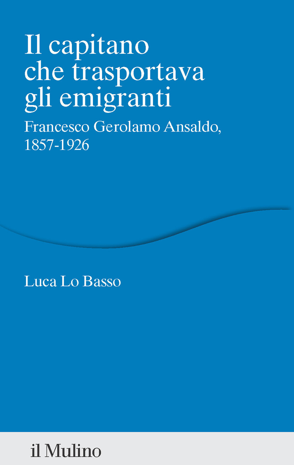 Il capitano che trasportava gli emigranti. Francesco Gerolamo Ansaldo, 1857-1926