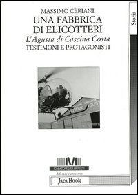 Una fabbrica di elicotteri. L'Agusta di Cascina Costa. Testimoni e protagonisti