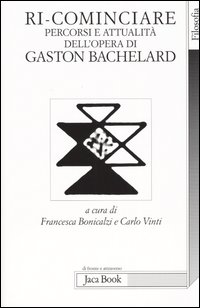 Ri-cominciare. Percorsi e attualità dell'opera di Gaston Bachelard