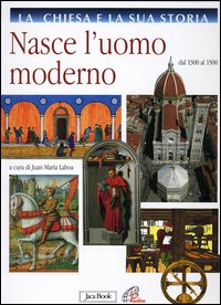 La Chiesa e la sua storia. Vol. 6: Nasce l'uomo moderno. Dal 1300 al 1500